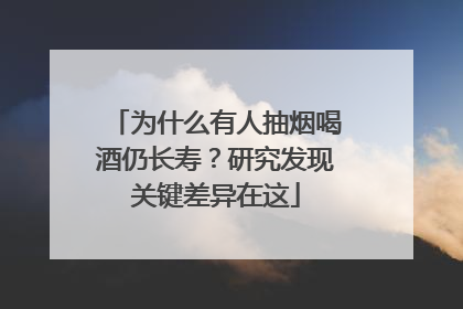 为什么有人抽烟喝酒仍长寿？研究发现关键差异在这