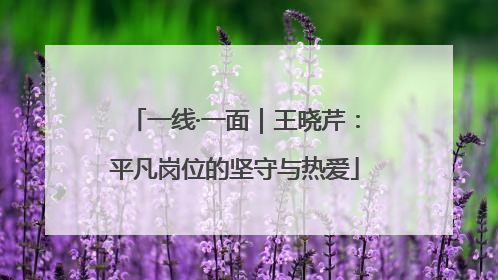 一线·一面｜王晓芹：平凡岗位的坚守与热爱