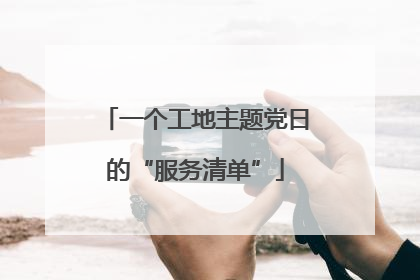 一个工地主题党日的“服务清单”