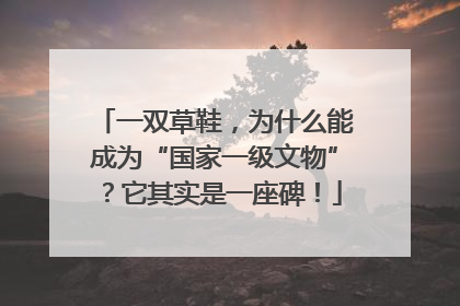 一双草鞋，为什么能成为“国家一级文物”？它其实是一座碑！