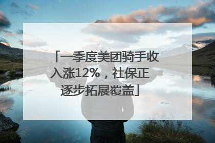 一季度美团骑手收入涨12%，社保正逐步拓展覆盖