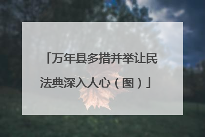 万年县多措并举让民法典深入人心（图）