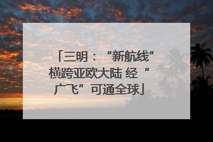 三明：“新航线”横跨亚欧大陆 经“广飞”可通全球