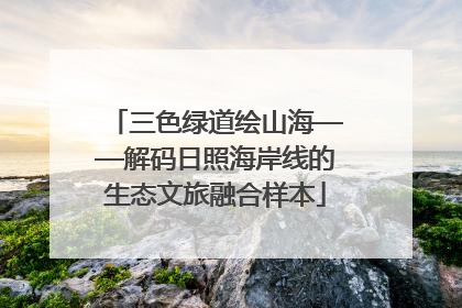 三色绿道绘山海——解码日照海岸线的生态文旅融合样本