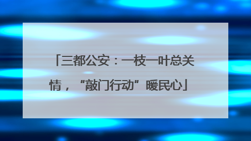 三都公安：一枝一叶总关情，“敲门行动”暖民心