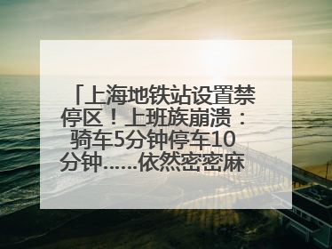 上海地铁站设置禁停区！上班族崩溃：骑车5分钟停车10分钟……依然密密麻麻无从下脚？