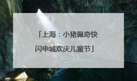 上海：小猪佩奇快闪申城欢庆儿童节