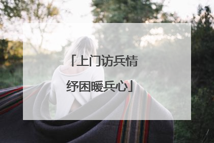 上门访兵情 纾困暖兵心