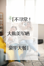 不寻常！大批美军晒豪华大餐