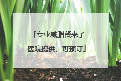 专业减脂餐来了 医院提供、可预订