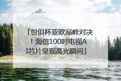 世俱杯亚欧巅峰对决！海信100吋电视AI芯片呈现高光瞬间