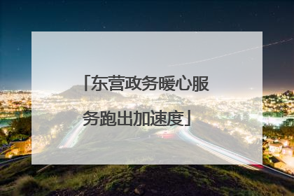 东营政务暖心服务跑出加速度