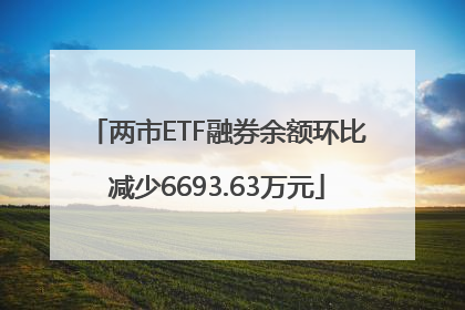 两市ETF融券余额环比减少6693.63万元