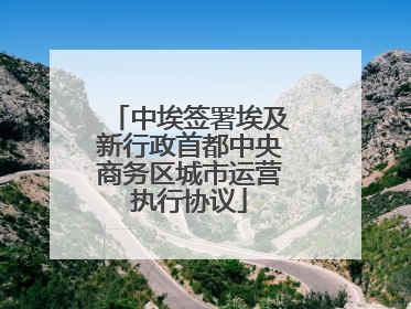中埃签署埃及新行政首都中央商务区城市运营执行协议