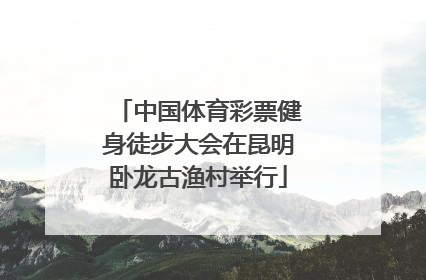 中国体育彩票健身徒步大会在昆明卧龙古渔村举行