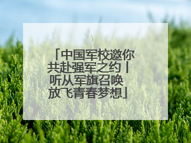 中国军校邀你共赴强军之约丨听从军旗召唤 放飞青春梦想
