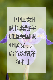 中国女排队长龚翔宇加盟美国职业联赛，开启首次留洋征程
