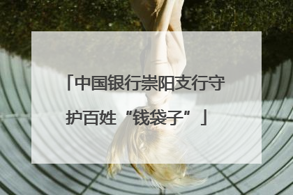 中国银行崇阳支行守护百姓“钱袋子”