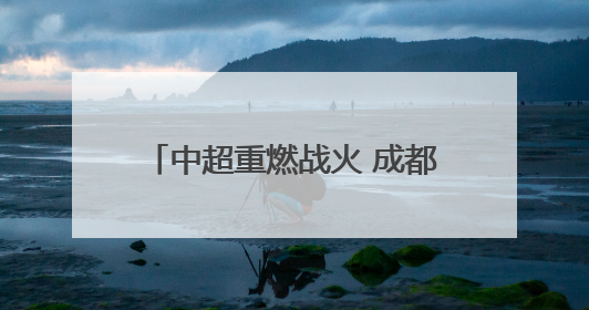 中超重燃战火 成都蓉城继续冲击榜首