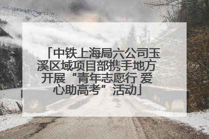 中铁上海局六公司玉溪区域项目部携手地方开展“青年志愿行 爱心助高考”活动