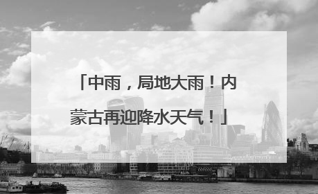 中雨，局地大雨！内蒙古再迎降水天气！