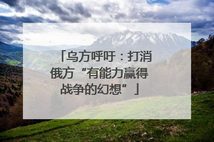 乌方呼吁：打消俄方“有能力赢得战争的幻想”