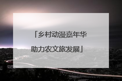 乡村动漫嘉年华助力农文旅发展