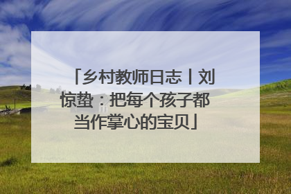乡村教师日志丨刘惊蛰：把每个孩子都当作掌心的宝贝