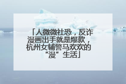 人微微社恐，反诈漫画出手就是爆款，杭州女辅警马欢欢的“漫”生活