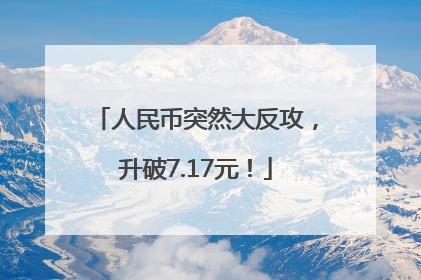 人民币突然大反攻，升破7.17元！