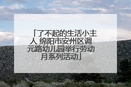 了不起的生活小主人 绵阳市安州区调元路幼儿园举行劳动月系列活动