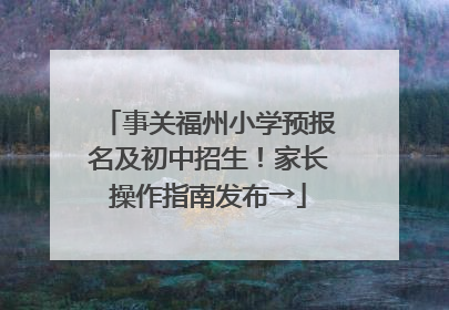 事关福州小学预报名及初中招生！家长操作指南发布→