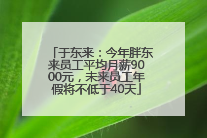 于东来：今年胖东来员工平均月薪9000元，未来员工年假将不低于40天