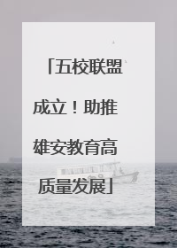 五校联盟成立！助推雄安教育高质量发展