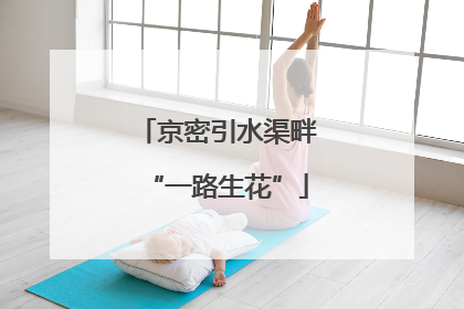 京密引水渠畔“一路生花”