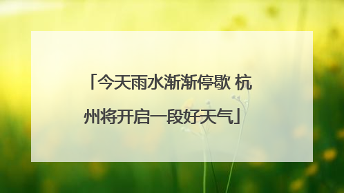 今天雨水渐渐停歇 杭州将开启一段好天气