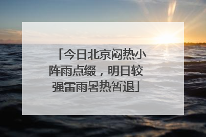 今日北京闷热小阵雨点缀，明日较强雷雨暑热暂退