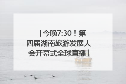 今晚7:30！第四届湖南旅游发展大会开幕式全球直播