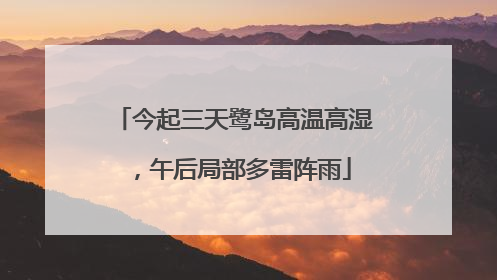 今起三天鹭岛高温高湿，午后局部多雷阵雨