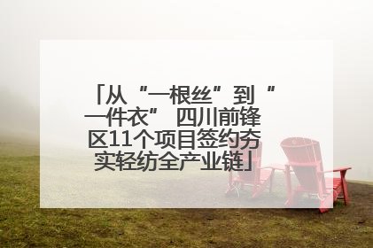 从“一根丝”到“一件衣” 四川前锋区11个项目签约夯实轻纺全产业链