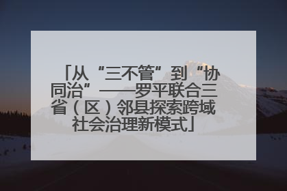 从“三不管”到“协同治”——罗平联合三省（区）邻县探索跨域社会治理新模式