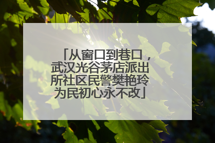 从窗口到巷口，武汉光谷茅店派出所社区民警樊艳玲为民初心永不改