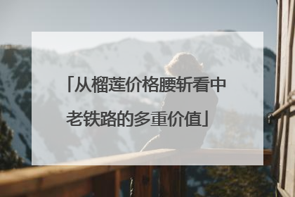 从榴莲价格腰斩看中老铁路的多重价值