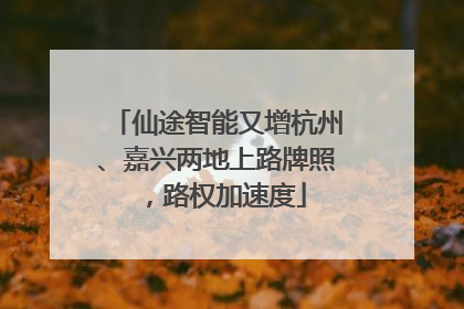 仙途智能又增杭州、嘉兴两地上路牌照，路权加速度
