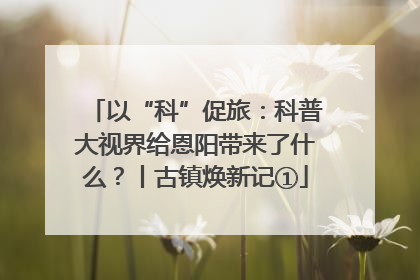 以“科”促旅：科普大视界给恩阳带来了什么？丨古镇焕新记①