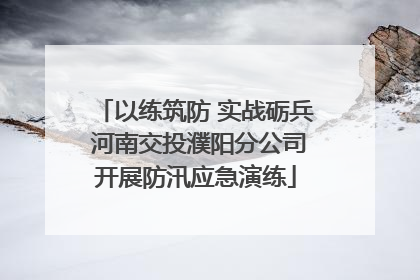 以练筑防 实战砺兵 河南交投濮阳分公司开展防汛应急演练