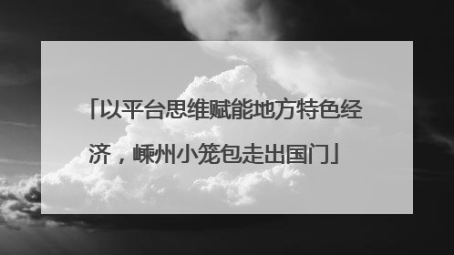 以平台思维赋能地方特色经济，嵊州小笼包走出国门