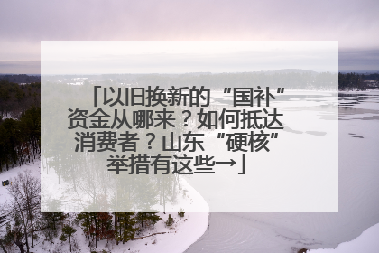 以旧换新的“国补”资金从哪来？如何抵达消费者？山东“硬核”举措有这些→