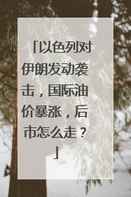 以色列对伊朗发动袭击，国际油价暴涨，后市怎么走？