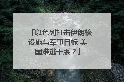 以色列打击伊朗核设施与军事目标 美国难逃干系？